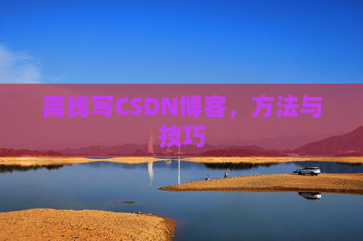 离线写CSDN博客，方法与技巧